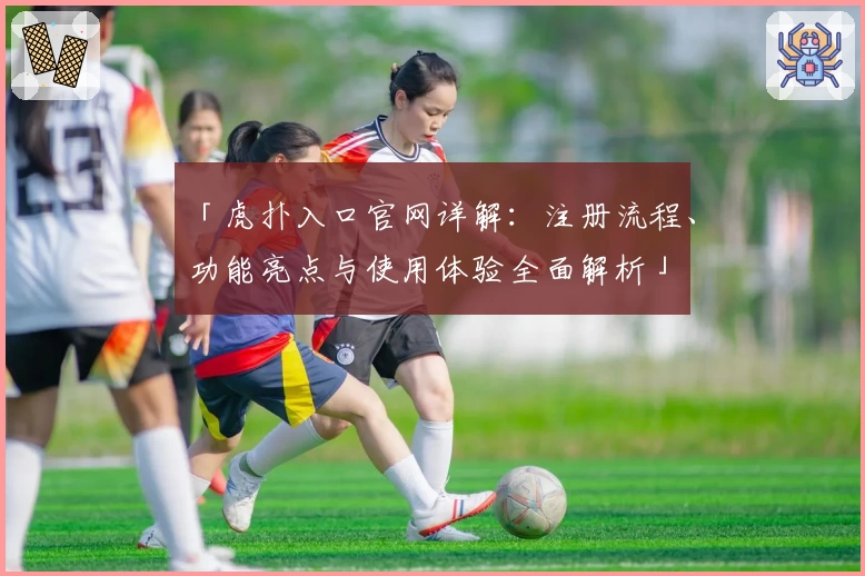 「虎扑入口官网详解：注册流程、功能亮点与使用体验全面解析」