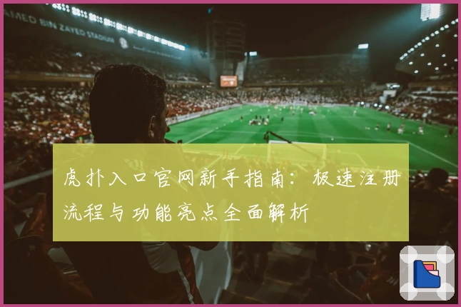 虎扑入口官网新手指南：极速注册流程与功能亮点全面解析