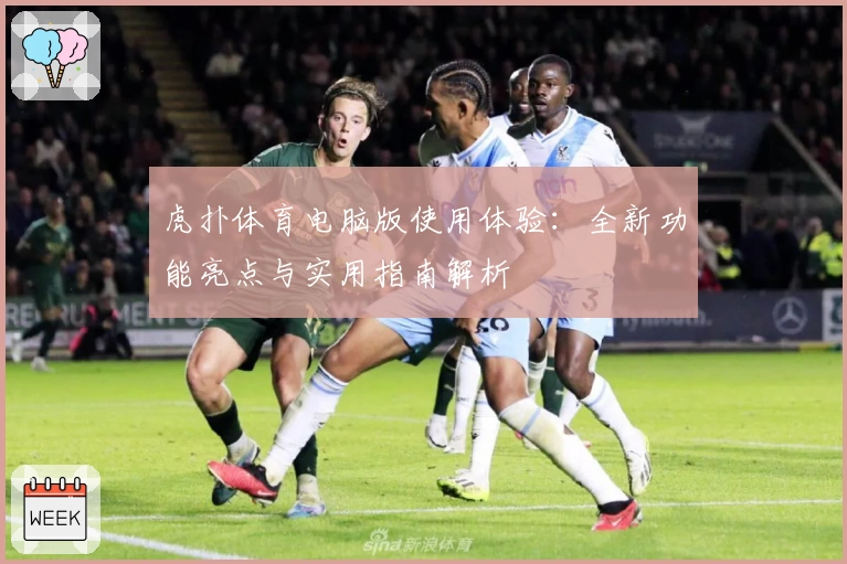 虎扑体育电脑版使用体验：全新功能亮点与实用指南解析
