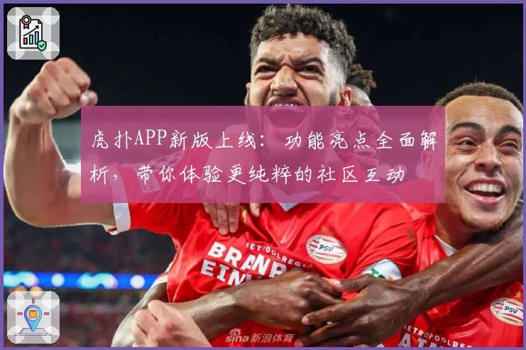 虎扑APP新版上线:功能亮点全面解析,带你体验更纯粹的社区互动