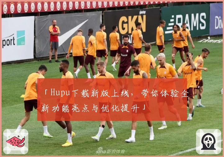 「Hupu下载新版上线,带你体验全新功能亮点与优化提升」