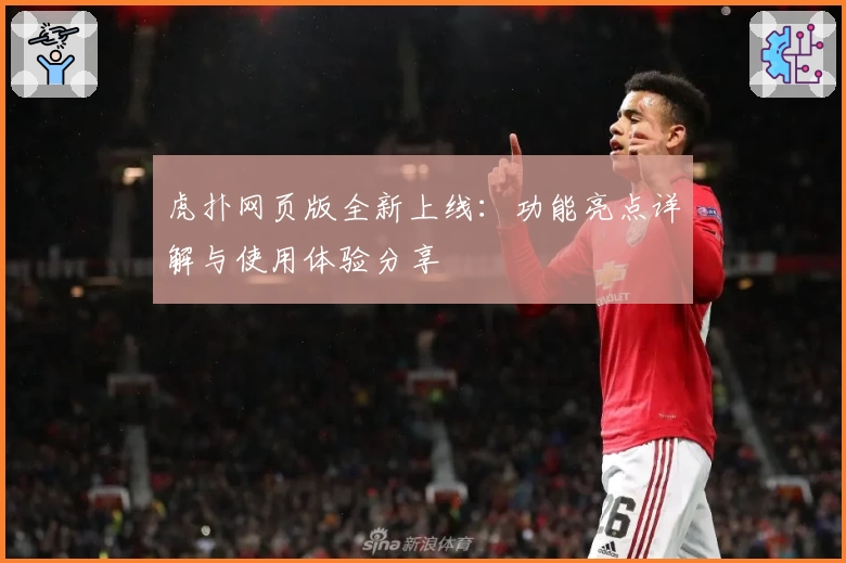 虎扑网页版全新上线:功能亮点详解与使用体验分享