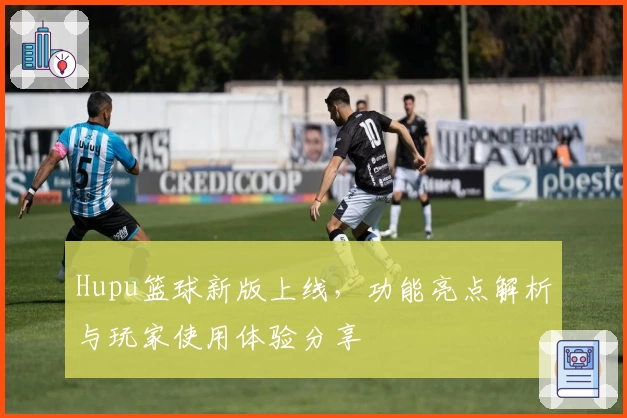 Hupu篮球新版上线，功能亮点解析与玩家使用体验分享