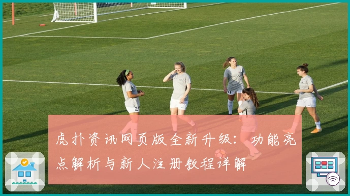 虎扑资讯网页版全新升级：功能亮点解析与新人注册教程详解