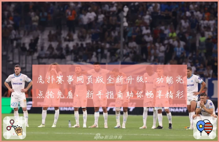 虎扑赛事网页版全新升级：功能亮点抢先看，新手指南助你畅享精彩体验