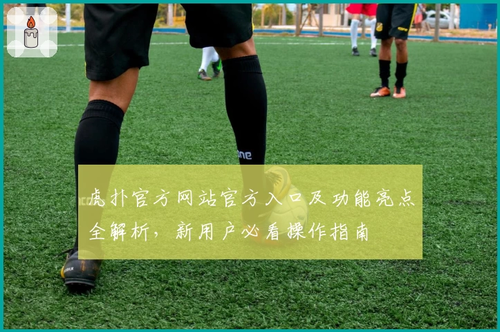 虎扑官方网站官方入口及功能亮点全解析，新用户必看操作指南