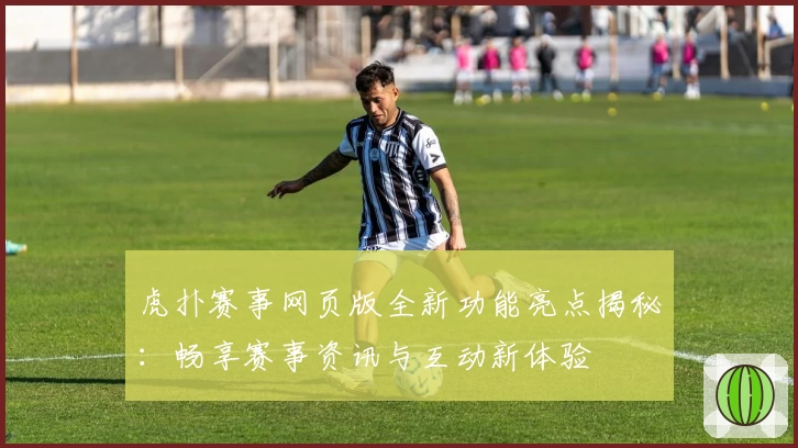 虎扑赛事网页版全新功能亮点揭秘：畅享赛事资讯与互动新体验