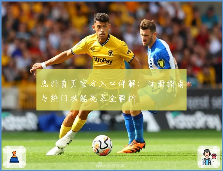 虎扑首页官方入口详解：注册指南与热门功能亮点全解析