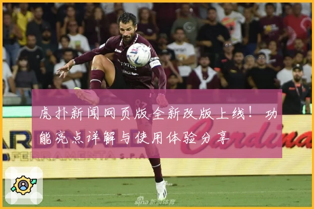 虎扑新闻网页版全新改版上线！功能亮点详解与使用体验分享