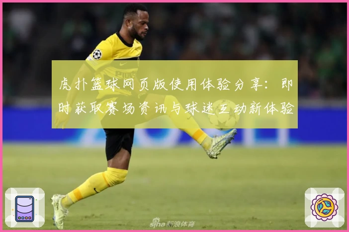 虎扑篮球网页版使用体验分享：即时获取赛场资讯与球迷互动新体验