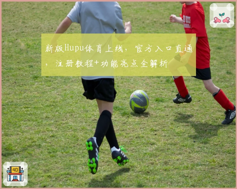新版Hupu体育上线，官方入口直通，注册教程+功能亮点全解析