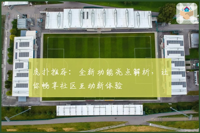 虎扑推荐：全新功能亮点解析，让你畅享社区互动新体验