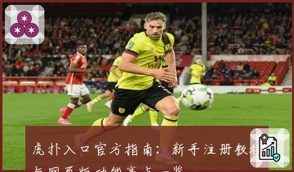 虎扑入口官方指南：新手注册教程与网页版功能亮点一览