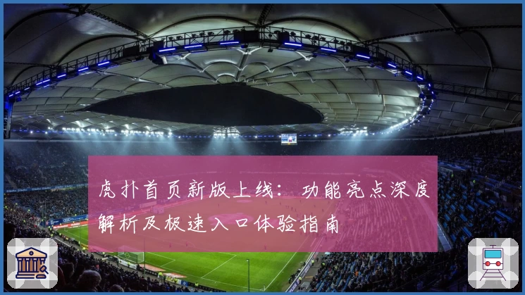 虎扑首页新版上线：功能亮点深度解析及极速入口体验指南
