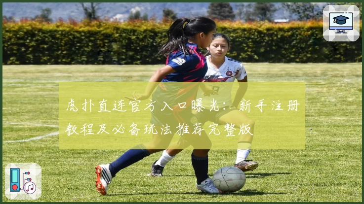虎扑直连官方入口曝光：新手注册教程及必备玩法推荐完整版