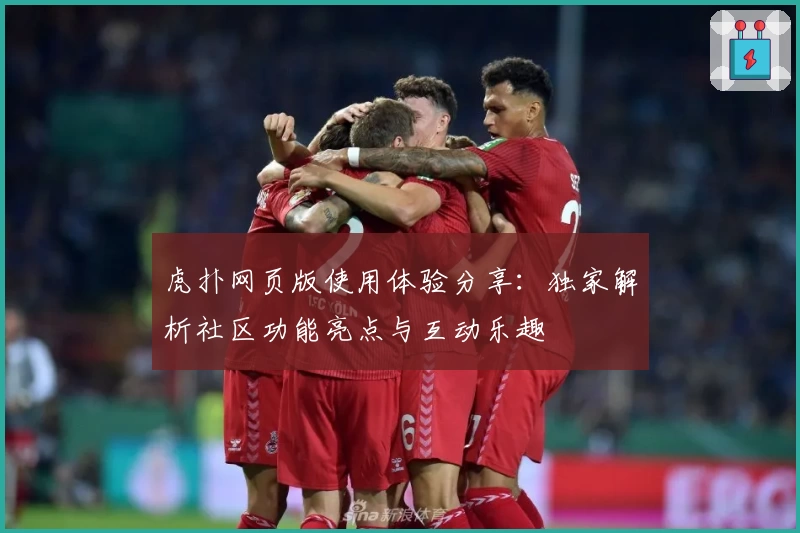 虎扑网页版使用体验分享：独家解析社区功能亮点与互动乐趣