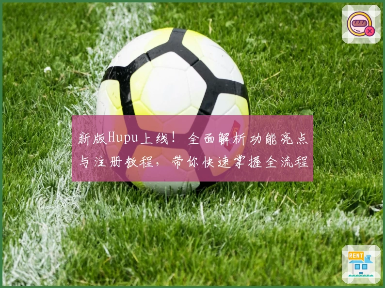 新版Hupu上线！全面解析功能亮点与注册教程，带你快速掌握全流程操作