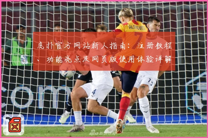虎扑官方网站新人指南：注册教程、功能亮点及网页版使用体验详解