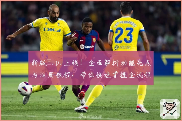 新版Hupu上线！全面解析功能亮点与注册教程，带你快速掌握全流程操作