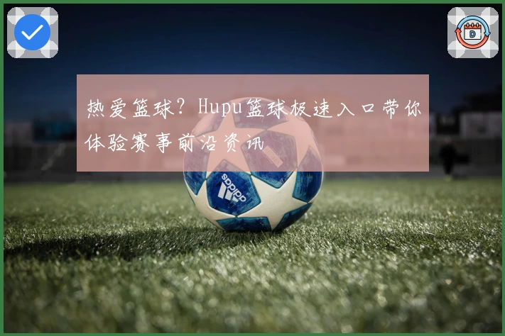 热爱篮球?Hupu篮球极速入口带你体验赛事前沿资讯
