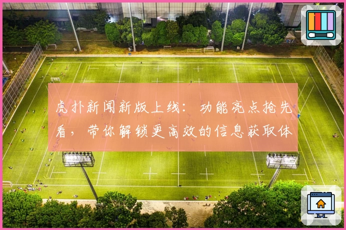 虎扑新闻新版上线：功能亮点抢先看，带你解锁更高效的信息获取体验