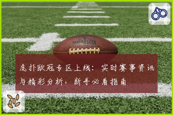 虎扑欧冠专区上线：实时赛事资讯与精彩分析，新手必看指南
