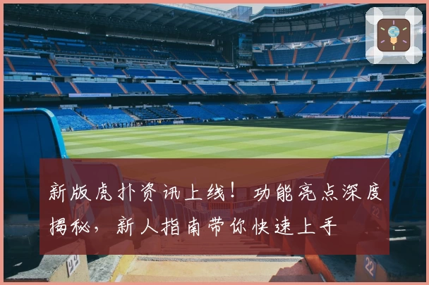 新版虎扑资讯上线！功能亮点深度揭秘，新人指南带你快速上手