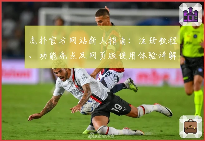 虎扑官方网站新人指南:注册教程、功能亮点及网页版使用体验详解